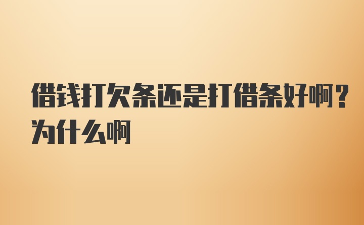 借钱打欠条还是打借条好啊？为什么啊