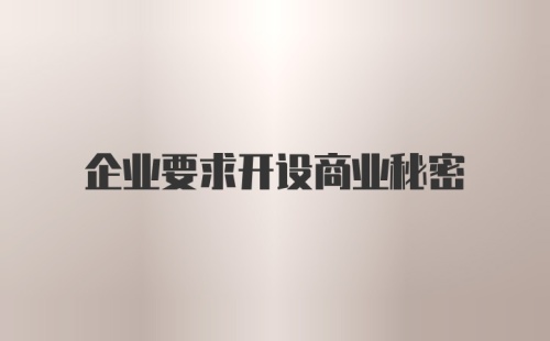 企业要求开设商业秘密