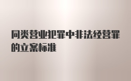 同类营业犯罪中非法经营罪的立案标准