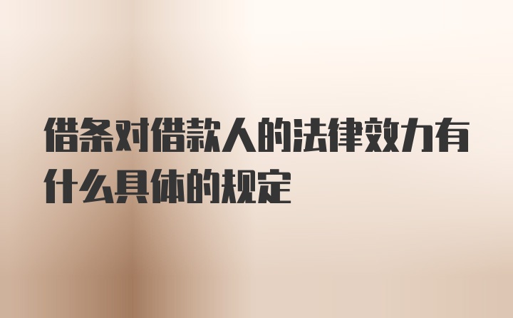 借条对借款人的法律效力有什么具体的规定