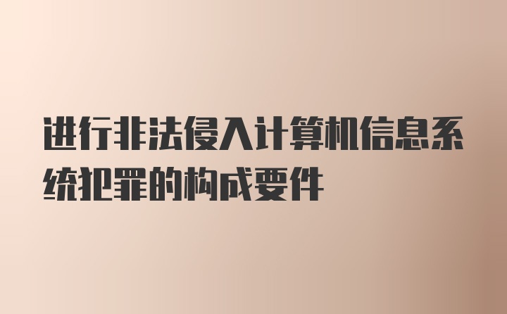 进行非法侵入计算机信息系统犯罪的构成要件