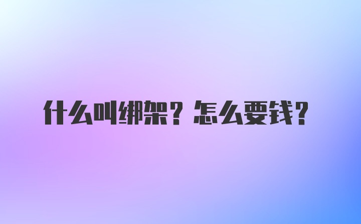 什么叫绑架？怎么要钱？