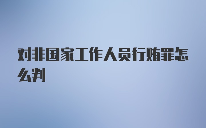 对非国家工作人员行贿罪怎么判