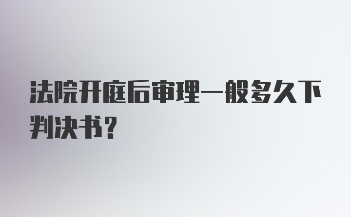 法院开庭后审理一般多久下判决书？