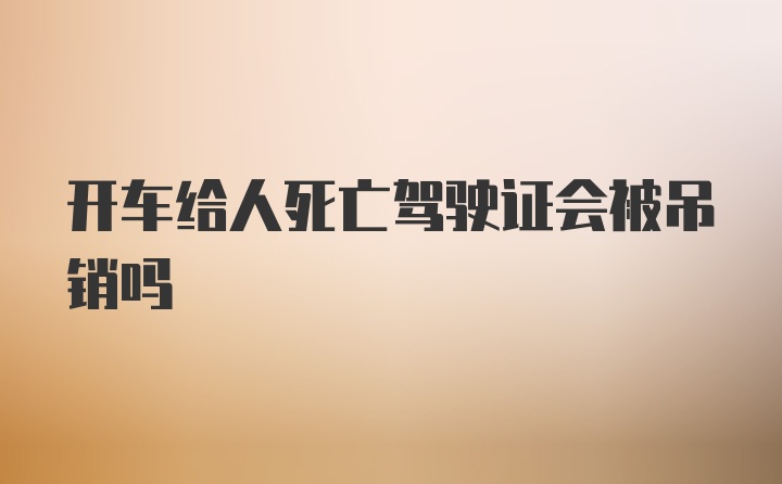 开车给人死亡驾驶证会被吊销吗