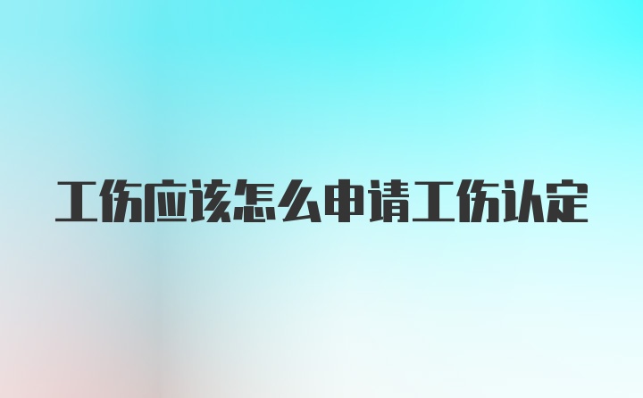 工伤应该怎么申请工伤认定