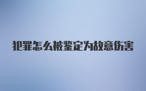 犯罪怎么被鉴定为故意伤害