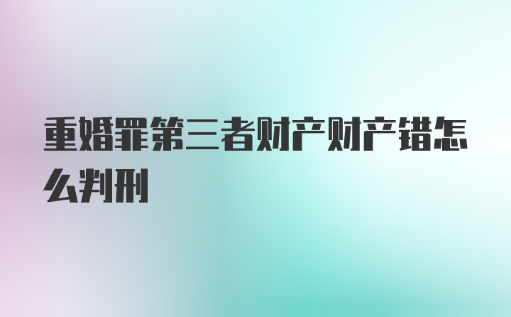 重婚罪第三者财产财产错怎么判刑