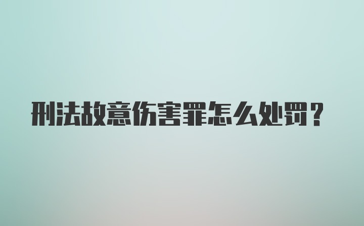 刑法故意伤害罪怎么处罚？