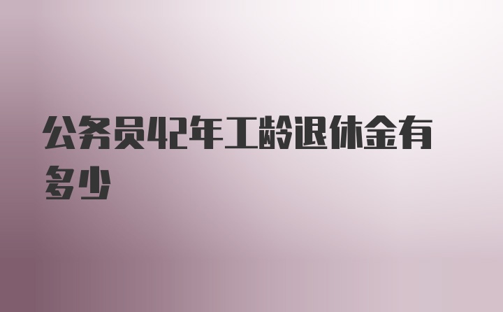 公务员42年工龄退休金有多少