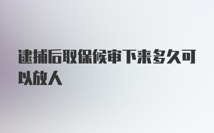 逮捕后取保候审下来多久可以放人