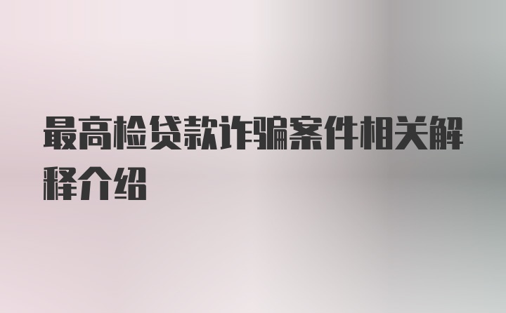 最高检贷款诈骗案件相关解释介绍