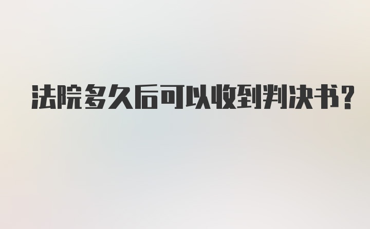 法院多久后可以收到判决书?