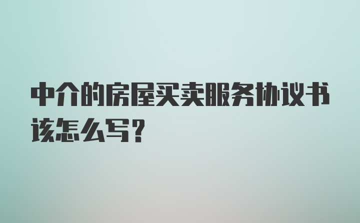 中介的房屋买卖服务协议书该怎么写？