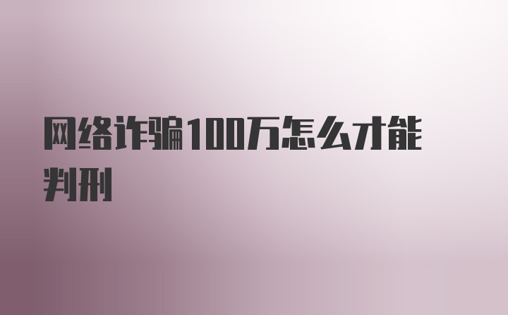 网络诈骗100万怎么才能判刑