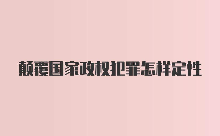 颠覆国家政权犯罪怎样定性