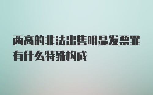 两高的非法出售明显发票罪有什么特殊构成