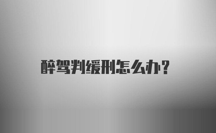 醉驾判缓刑怎么办？