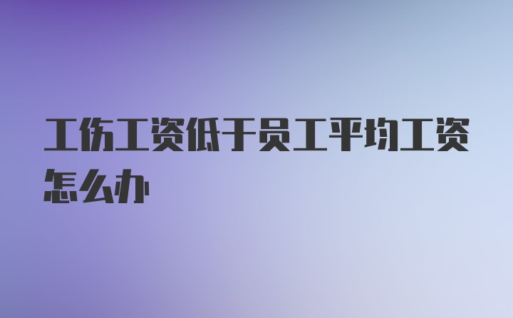 工伤工资低于员工平均工资怎么办