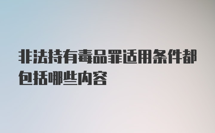 非法持有毒品罪适用条件都包括哪些内容