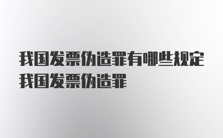 我国发票伪造罪有哪些规定我国发票伪造罪