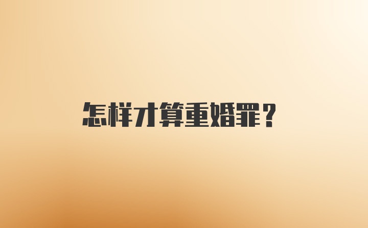 怎样才算重婚罪?