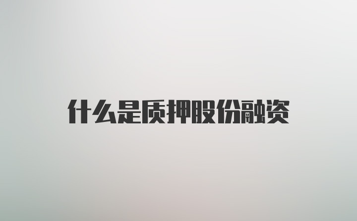 什么是质押股份融资