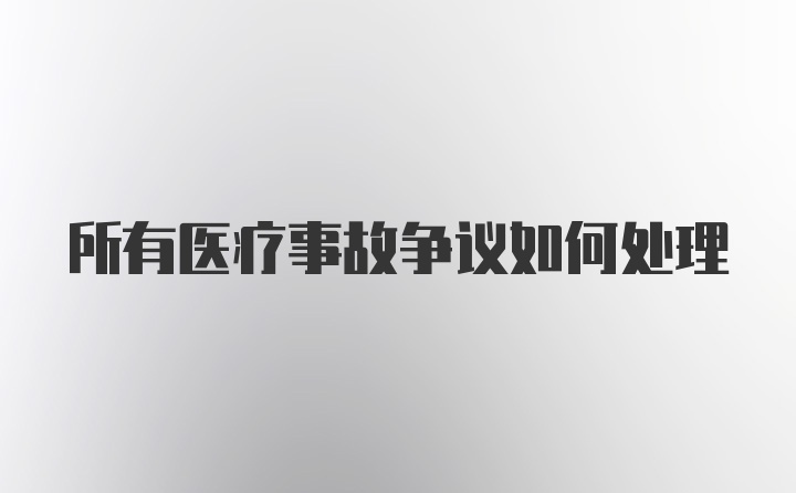 所有医疗事故争议如何处理