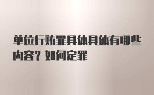 单位行贿罪具体具体有哪些内容？如何定罪