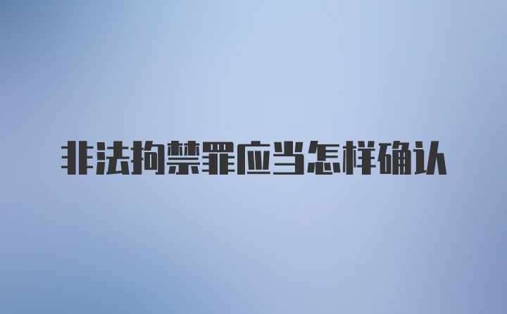 非法拘禁罪应当怎样确认