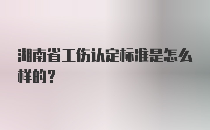 湖南省工伤认定标准是怎么样的？