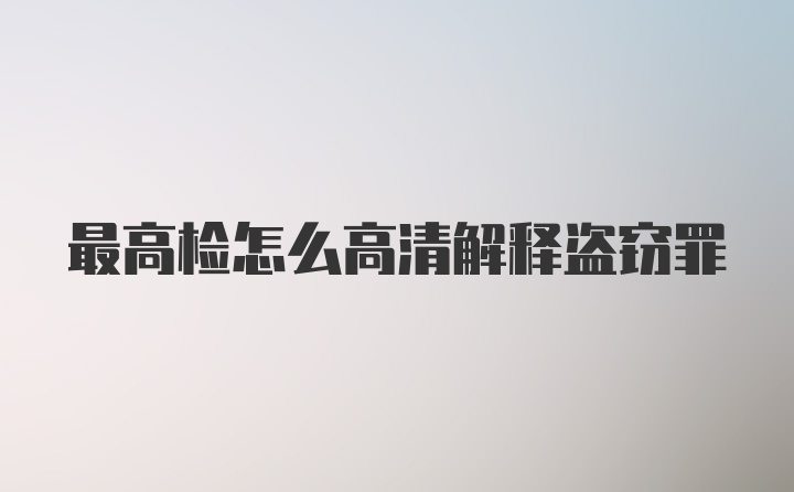 最高检怎么高清解释盗窃罪