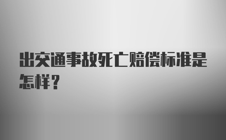 出交通事故死亡赔偿标准是怎样？