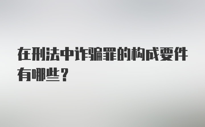 在刑法中诈骗罪的构成要件有哪些？