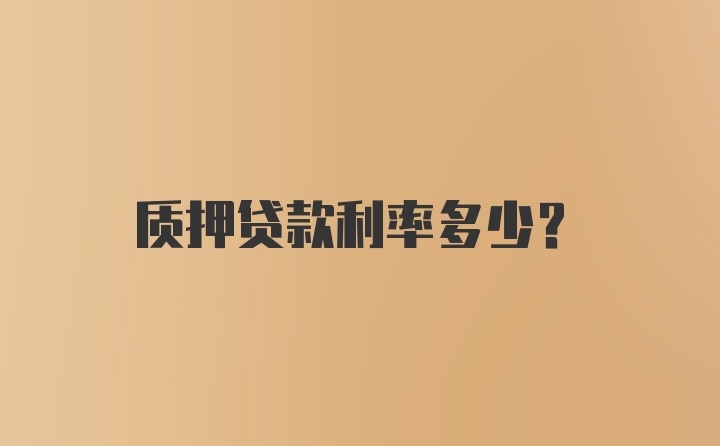 质押贷款利率多少？