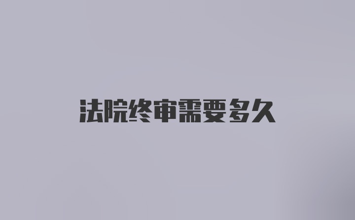 法院终审需要多久