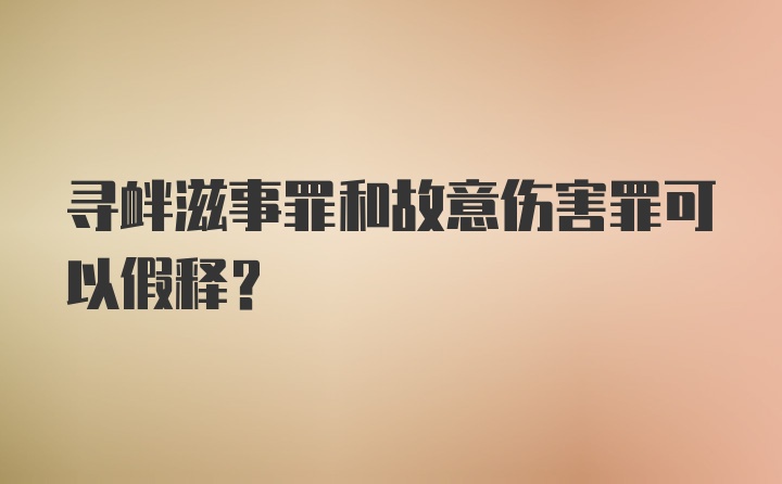 寻衅滋事罪和故意伤害罪可以假释？