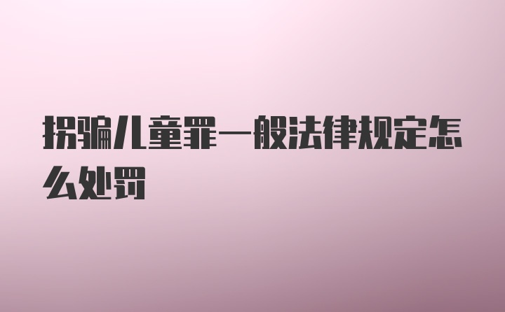 拐骗儿童罪一般法律规定怎么处罚