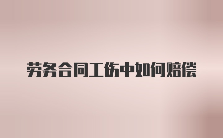 劳务合同工伤中如何赔偿