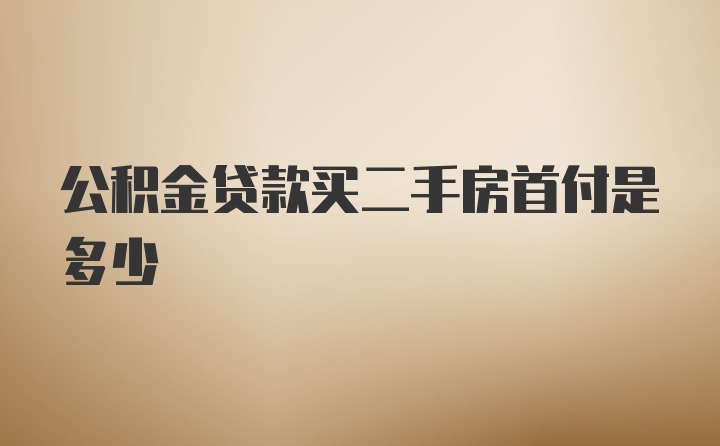 公积金贷款买二手房首付是多少