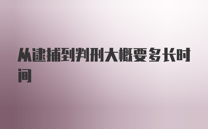 从逮捕到判刑大概要多长时间