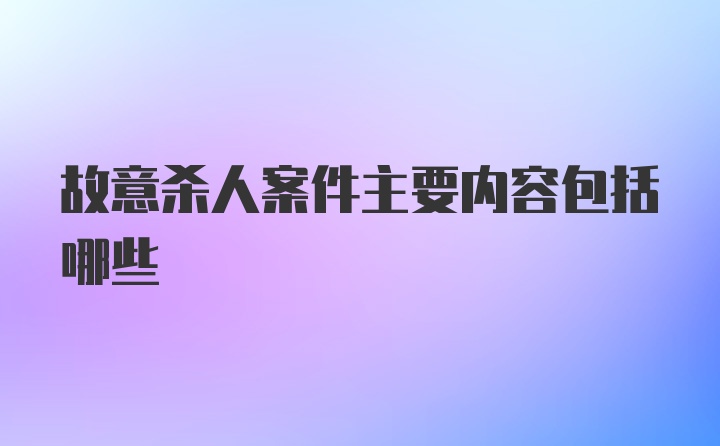 故意杀人案件主要内容包括哪些