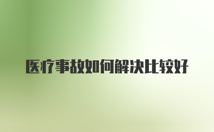 医疗事故如何解决比较好