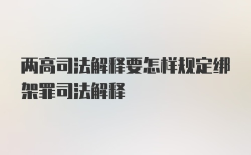 两高司法解释要怎样规定绑架罪司法解释