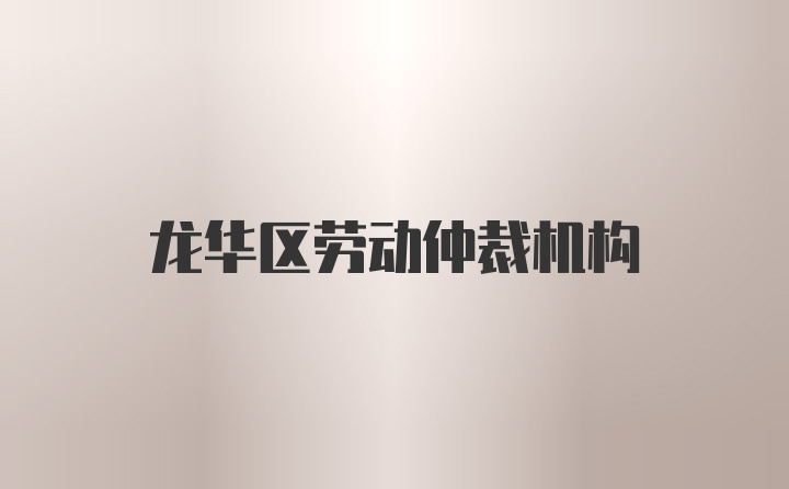 龙华区劳动仲裁机构