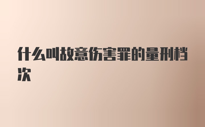 什么叫故意伤害罪的量刑档次