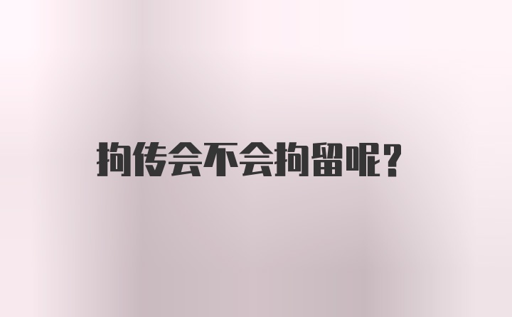 拘传会不会拘留呢？