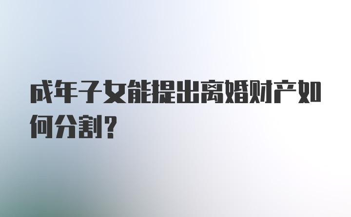 成年子女能提出离婚财产如何分割?