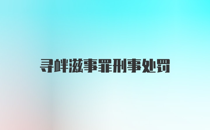 寻衅滋事罪刑事处罚