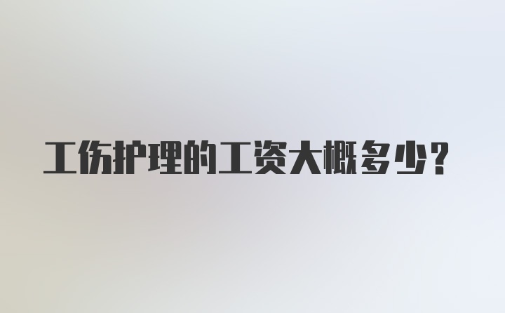 工伤护理的工资大概多少?